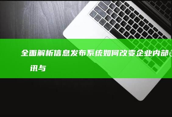 全面解析：信息发布系统如何改变企业内部通讯与数据共享的格局