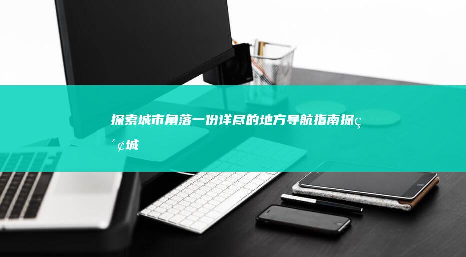 探索城市角落：一份详尽的地方导航指南 (探索城市角落什么意思)