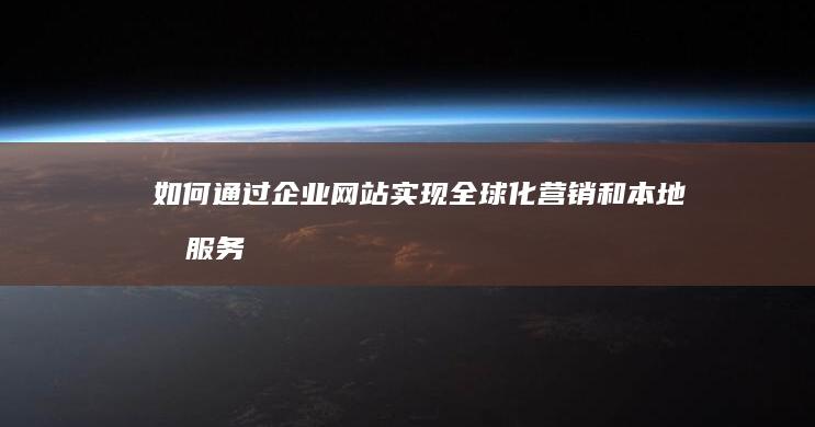 如何通过企业网站实现全球化营销和本地化服务 (如何通过企业信息查询法人身份证号)